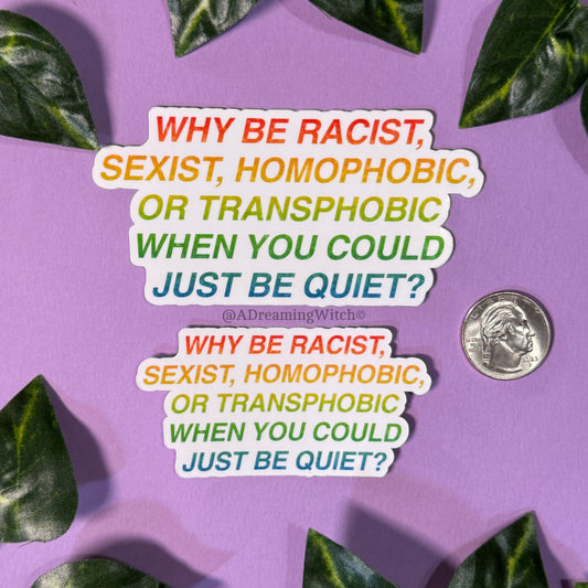 Why be racist, sexist, homophobic, or transphobic when you could just be quiet? | Glossy Waterproof Sticker